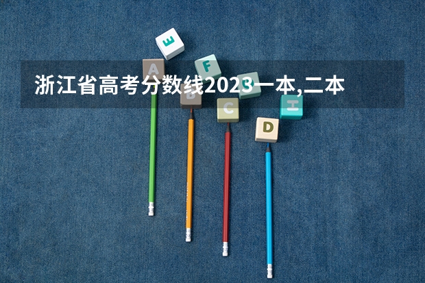 浙江省高考分数线2023一本,二本,专科分数线（浙江专科录取分数线）