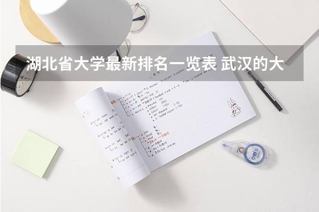 湖北省大学最新排名一览表 武汉的大学排名一览表