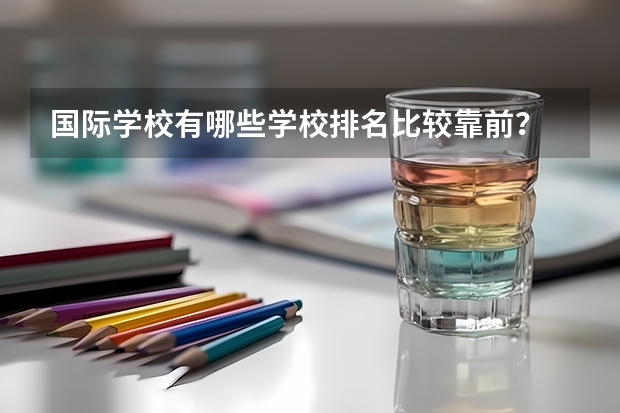 国际学校有哪些学校排名比较靠前？