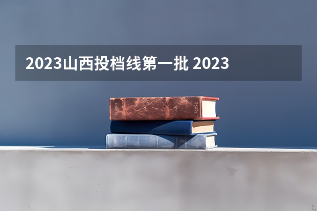 2023山西投档线第一批 2023山西录取投档线