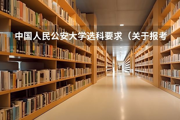 中国人民公安大学选科要求（关于报考中国人民公安大学）