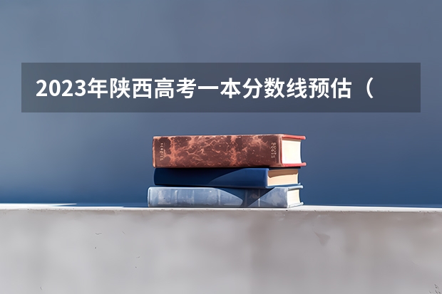 2023年陕西高考一本分数线预估（高考分数线预测）