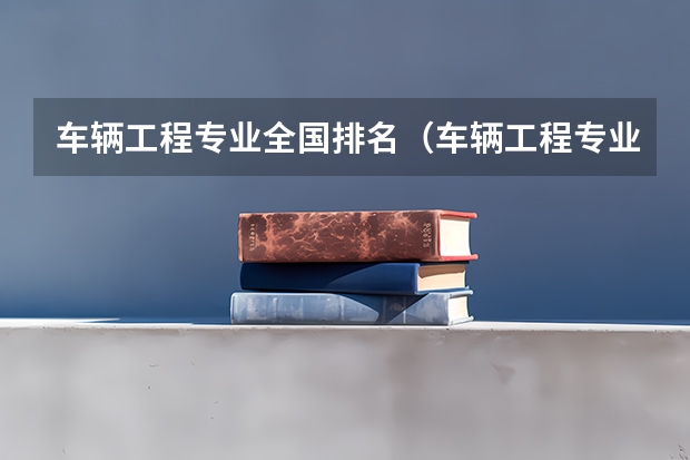 车辆工程专业全国排名（车辆工程专业大学排名）