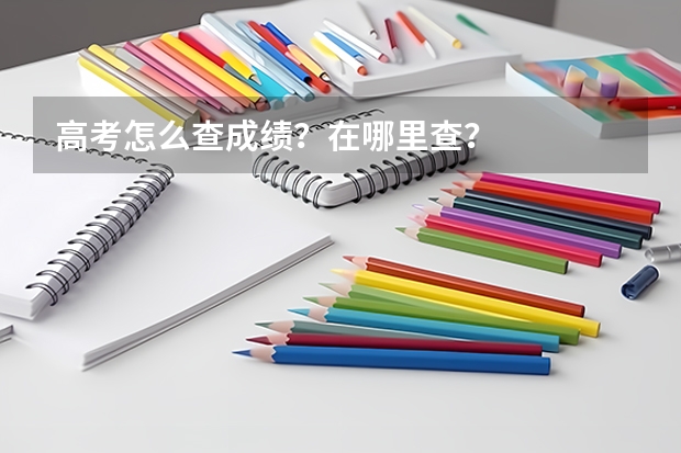 高考怎么查成绩？在哪里查？