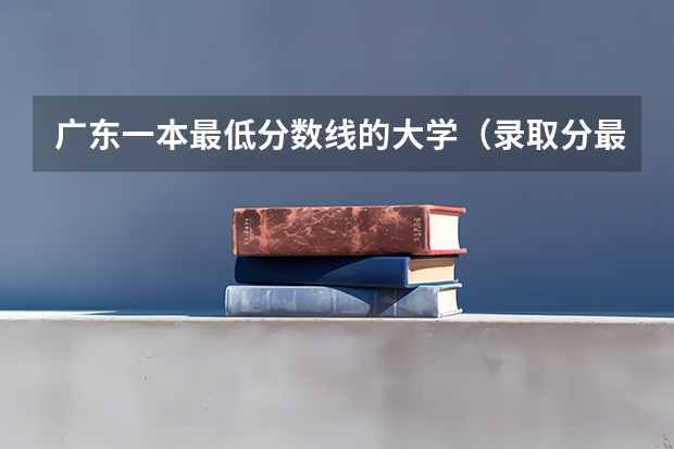 广东一本最低分数线的大学（录取分最低的10所一本大学名单「版」）