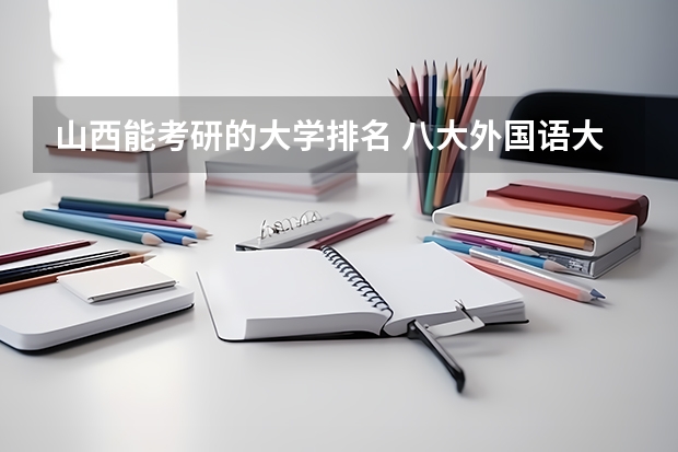 山西能考研的大学排名 八大外国语大学考研难度排名
