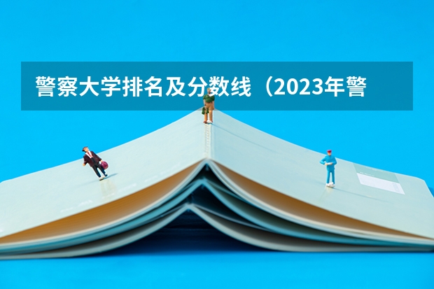 警察大学排名及分数线（2023年警校录取分数线）