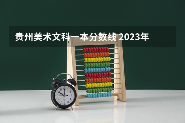 贵州美术文科一本分数线 2023年贵州省高考分数线公布