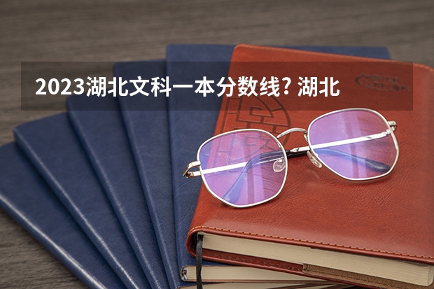 2023湖北文科一本分数线? 湖北高考投档线