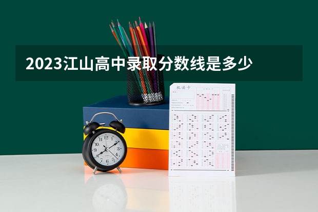 2023江山高中录取分数线是多少
