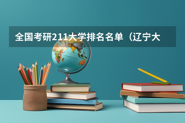 全国考研211大学排名名单（辽宁大学硕士研究生复试名单）