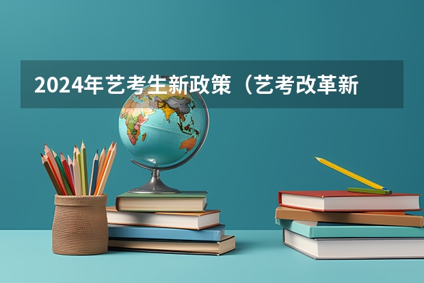 2024年艺考生新政策（艺考改革新政策解读）