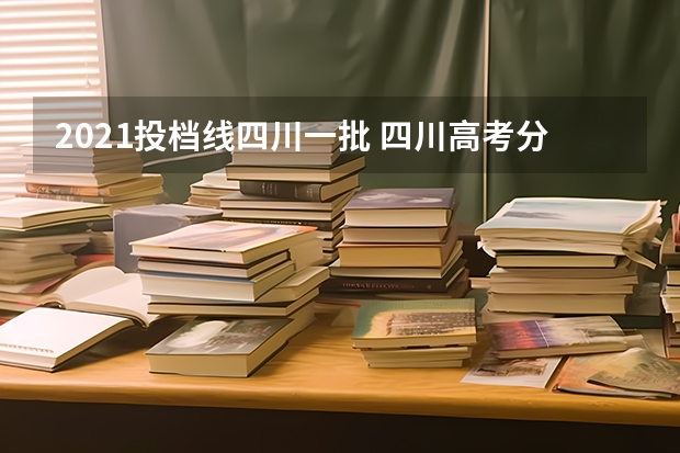 2021投档线四川一批 四川高考分数线一本,二本,专科分数线