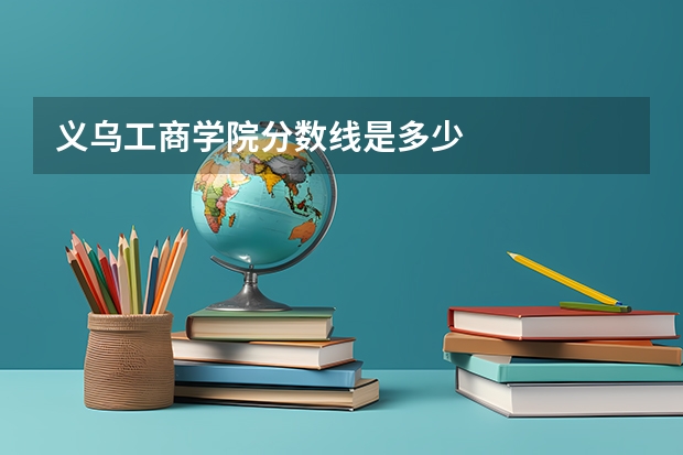义乌工商学院分数线是多少