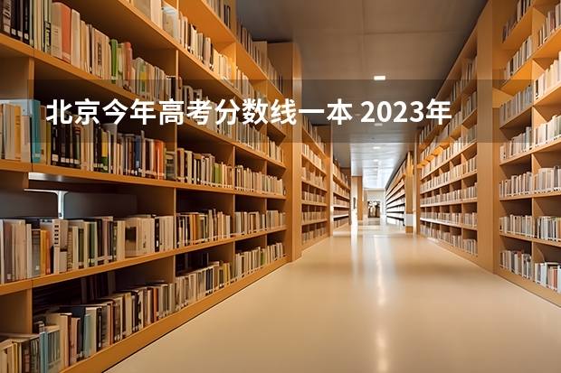 北京今年高考分数线一本 2023年高考一本分数线