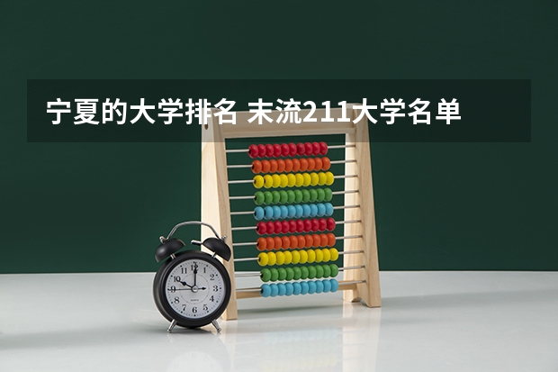 宁夏的大学排名 末流211大学名单最后20名