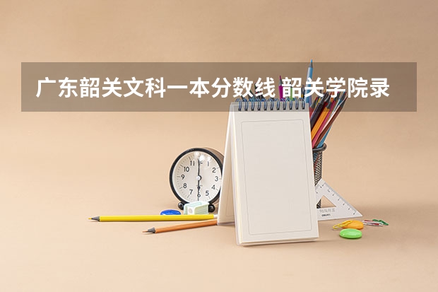 广东韶关文科一本分数线 韶关学院录取分数线