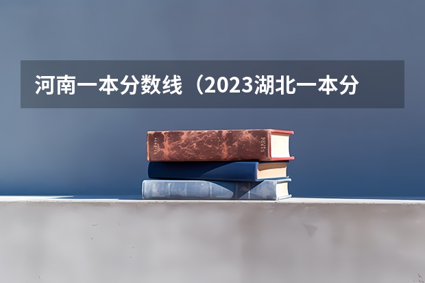 河南一本分数线（2023湖北一本分数线）