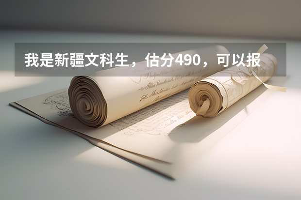 我是新疆文科生，估分490，可以报什么大学？