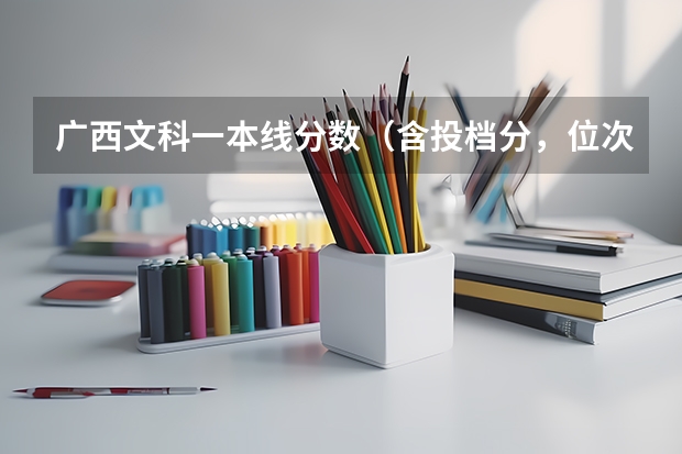 广西文科一本线分数（含投档分，位次表）（广西文科一本分数线）
