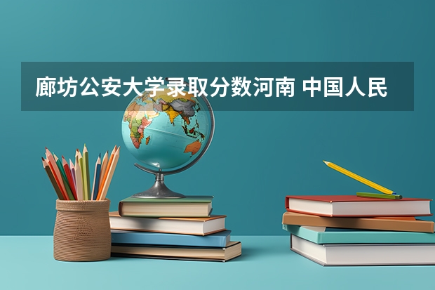 廊坊公安大学录取分数河南 中国人民公安大学录取分数线2023侦查学
