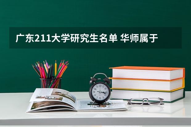 广东211大学研究生名单 华师属于985还是211？