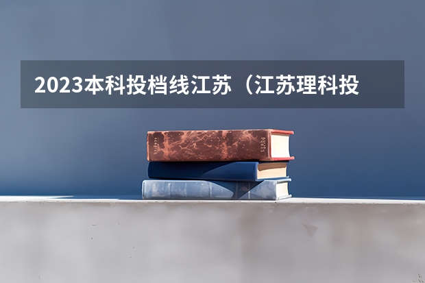 2023本科投档线江苏（江苏理科投档线）