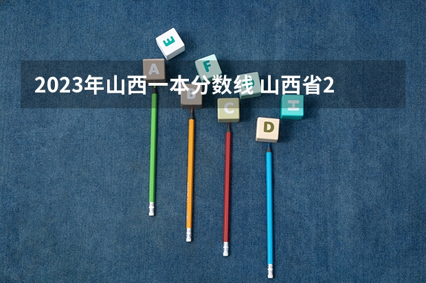 2023年山西一本分数线 山西省2023年高考分数