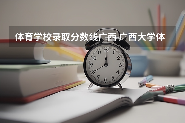 体育学校录取分数线广西 广西大学体育生广西录取分数