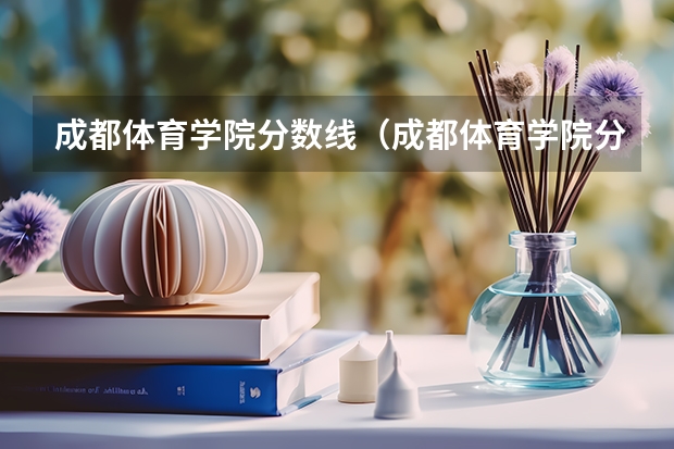 成都体育学院分数线（成都体育学院分数线）（成都体育学院分数线）