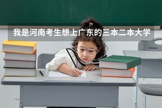 我是河南考生想上广东的三本二本大学，我一本没戏，知道有哪些学校分数线是多少？请说具体点！谢谢