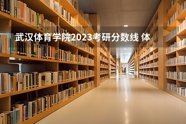 武汉体育学院2023考研分数线 体育专业考研分数线