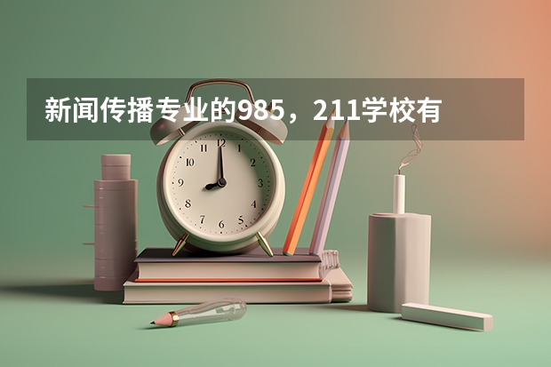 新闻传播专业的985，211学校有哪些