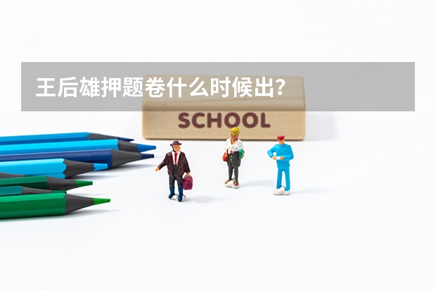 王后雄押题卷什么时候出？