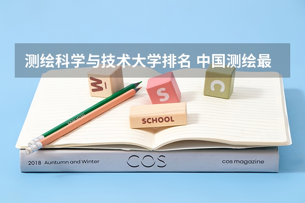 测绘科学与技术大学排名 中国测绘最好的大学