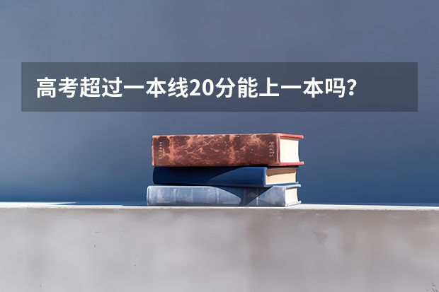 高考超过一本线20分能上一本吗？