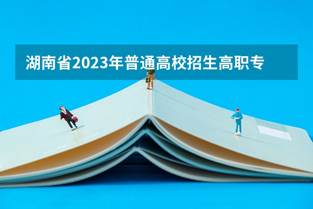 湖南省2023年普通高校招生高职专科批(普通类)第一次投档分数线（体育特长生2023分数线）