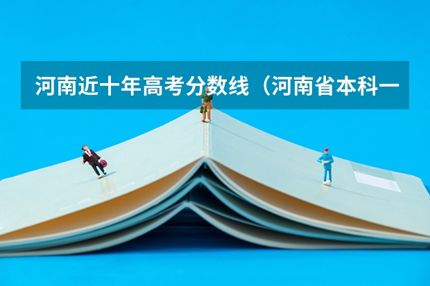 河南近十年高考分数线（河南省本科一批投档分数线）