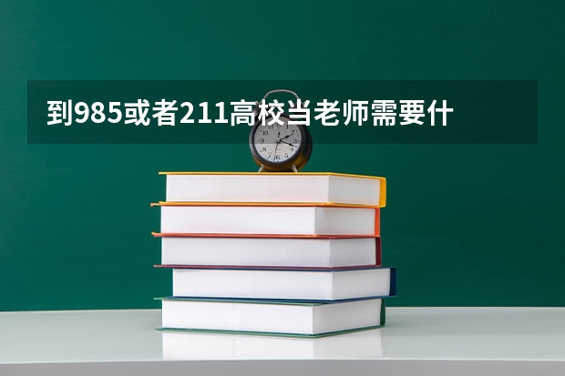 到985或者211高校当老师需要什么条件？