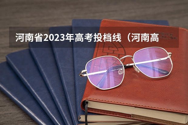 河南省2023年高考投档线（河南高考2023年投档线）