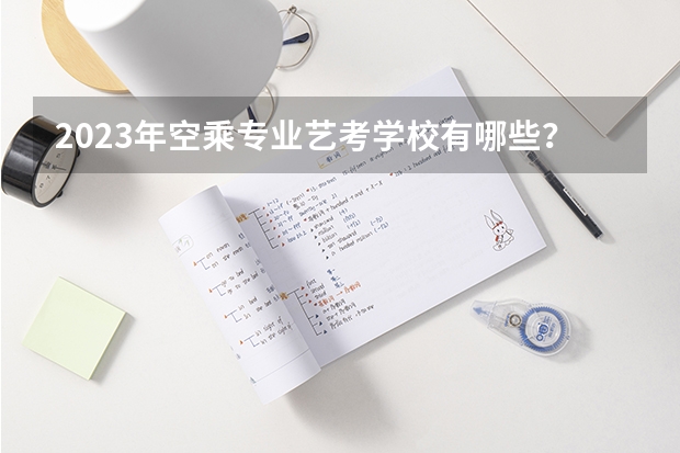 2023年空乘专业艺考学校有哪些？