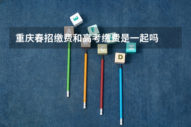 重庆春招缴费和高考缴费是一起吗