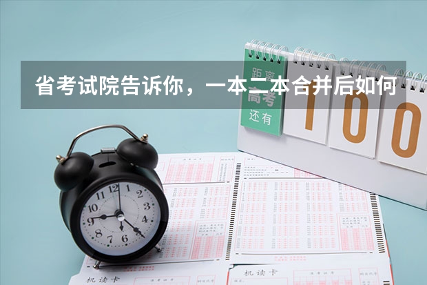 省考试院告诉你，一本二本合并后如何填志愿
