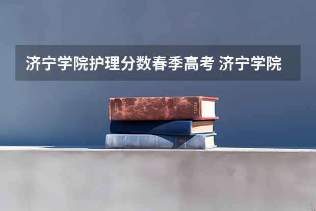 济宁学院护理分数春季高考 济宁学院成考录取分数线