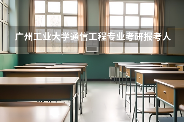 广州工业大学通信工程专业考研报考人数多少人