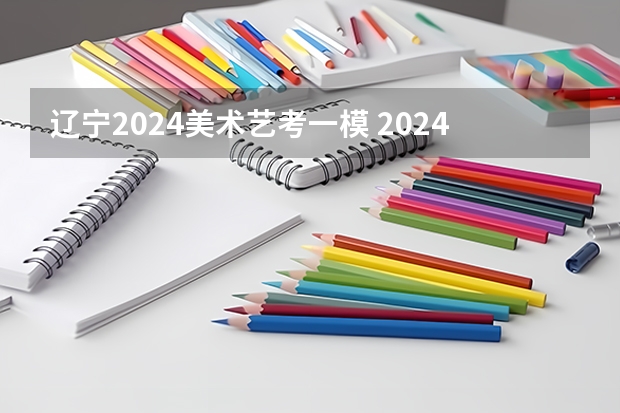 辽宁2024美术艺考一模 2024年艺考美术文化分数线