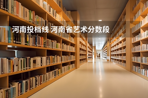 河南投档线 河南省艺术分数段