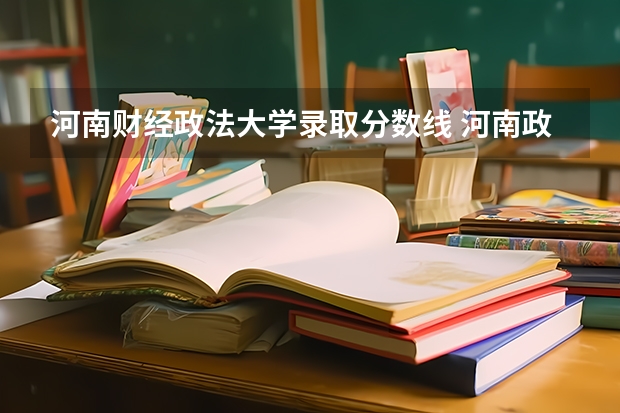 河南财经政法大学录取分数线 河南政法学院分数线