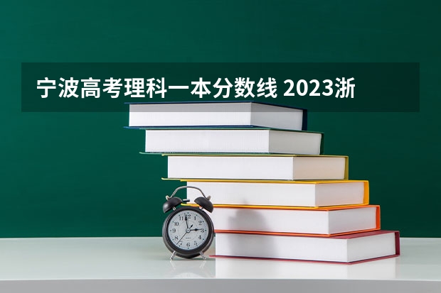 宁波高考理科一本分数线 2023浙江省高考一本分数线