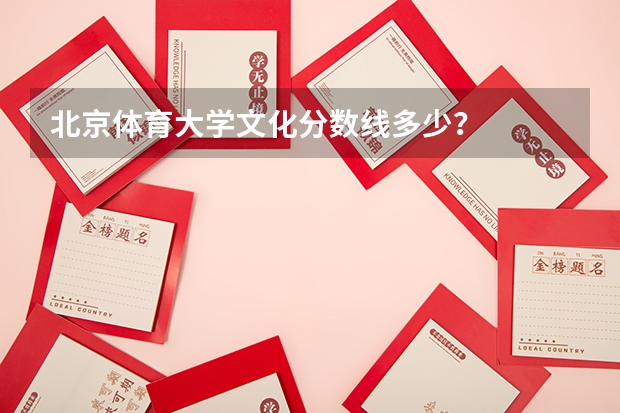 北京体育大学文化分数线多少？